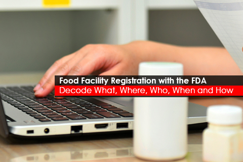 Food Facility Registration with the FDA - Decode What, Where, Who, When and How