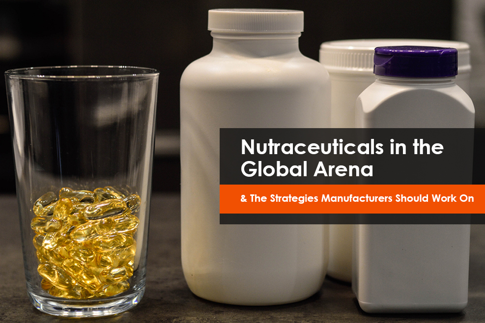 Nutraceuticals in the Global Arena & The Strategies Manufacturers Should Work On
